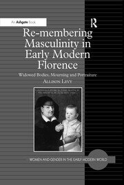 Re-membering Masculinity in Early Modern Florence: Widowed Bodies, Mourning and Portraiture book cover