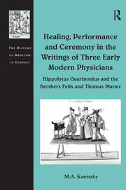 Healing, Performance and Ceremony in the Writings of Three Early Modern Physicians: Hippolytus Guarinonius and the Brothers Felix and Thomas Platter book cover