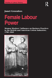Female Labour Power: Women Workers’ Influence on Business Practices in the British and American Cotton Industries, 1780–1860 book cover