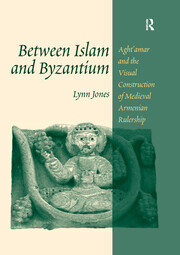 Between Islam and Byzantium: Aght`amar and the Visual Construction of Medieval Armenian Rulership book cover