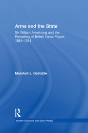 Arms and the State: Sir William Armstrong and the Remaking of British Naval Power, 1854–1914 book cover