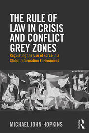 The Rule of Law in Crisis and Conflict Grey Zones: Regulating the Use of Force in a Global Information Environment book cover