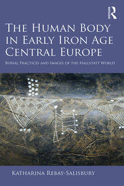 The Human Body in Early Iron Age Central Europe: Burial Practices and Images of the Hallstatt World book cover