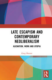 Late Escapism and Contemporary Neoliberalism: Alienation, Work and Utopia book cover