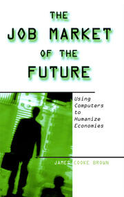The Job Market of the Future: Using Computers to Humanize Economies book cover