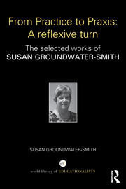 From Practice to Praxis: A reflexive turn: The selected works of Susan Groundwater-Smith book cover