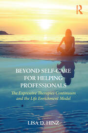 Beyond Self-Care for Helping Professionals: The Expressive Therapies Continuum and the Life Enrichment Model book cover