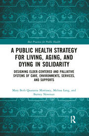 A Public Health Strategy for Living, Aging and Dying in Solidarity: Designing Elder-Centered and Palliative Systems of Care, Environments, Services and Supports book cover