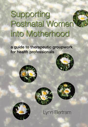 Supporting Postnatal Women into Motherhood: A Guide to Therapeutic Groupwork for Health Professionals book cover