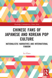 Chinese Fans of Japanese and Korean Pop Culture: Nationalistic Narratives and International Fandom book cover