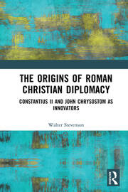 The Origins of Roman Christian Diplomacy: Constantius II and John Chrysostom as Innovators book cover