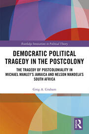 Democratic Political Tragedy in the Postcolony: The Tragedy of Postcoloniality in Michael Manley’s Jamaica and Nelson Mandela’s South Africa book cover