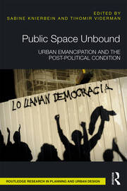 Public Space Unbound: Urban Emancipation and the Post-Political Condition book cover