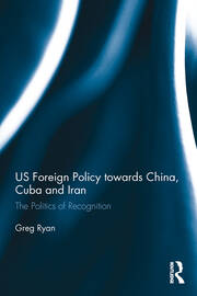 US Foreign Policy towards China, Cuba and Iran: The Politics of Recognition book cover