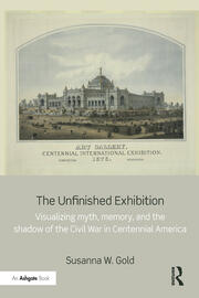 The Unfinished Exhibition: Visualizing Myth, Memory, and the Shadow of the Civil War in Centennial America book cover