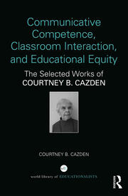 Communicative Competence, Classroom Interaction, and Educational Equity: The Selected Works of Courtney B. Cazden book cover