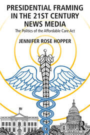 Presidential Framing in the 21st Century News Media: The Politics of the Affordable Care Act book cover