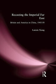 Recasting the Imperial Far East: Britain and America in China, 1945-50 book cover