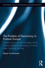 The Problem of Democracy in Postwar Europe: Political Actors and the Formation of the Postwar Model of Democracy in France, West Germany and Italy book cover