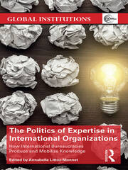 The Politics of Expertise in International Organizations: How International Bureaucracies Produce and Mobilize Knowledge book cover