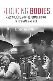 Reducing Bodies: Mass Culture and the Female Figure in Postwar America book cover