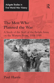 The Men Who Planned the War: A Study of the Staff of the British Army on the Western Front, 1914-1918 book cover