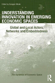Understanding Innovation in Emerging Economic Spaces: Global and Local Actors, Networks and Embeddedness book cover