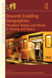 Towards Enabling Geographies: ‘Disabled’ Bodies and Minds in Society and Space book cover