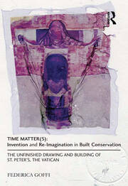 Time Matter(s): Invention and Re-Imagination in Built Conservation: The Unfinished Drawing and Building of St. Peter's, the Vatican book cover
