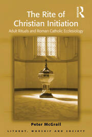 The Rite of Christian Initiation: Adult Rituals and Roman Catholic Ecclesiology book cover