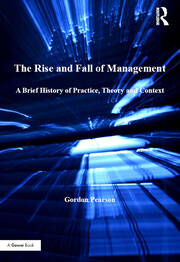 The Rise and Fall of Management: A Brief History of Practice, Theory and Context book cover