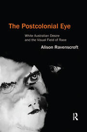 The Postcolonial Eye: White Australian Desire and the Visual Field of Race book cover