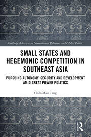 Small States and Hegemonic Competition in Southeast Asia: Pursuing Autonomy, Security and Development amid Great Power Politics book cover
