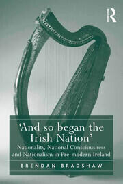 'And so began the Irish Nation': Nationality, National Consciousness and Nationalism in Pre-modern Ireland book cover