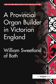 A Provincial Organ Builder in Victorian England: William Sweetland of Bath book cover