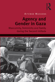 Agency and Gender in Gaza: Masculinity, Femininity and Family during the Second Intifada book cover