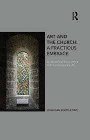 Art and the Church: A Fractious Embrace: Ecclesiastical Encounters with Contemporary Art book cover