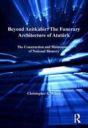 Beyond Anitkabir: The Funerary Architecture of Atatürk: The Construction and Maintenance of National Memory book cover