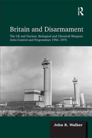 Britain and Disarmament: The UK and Nuclear, Biological and Chemical Weapons Arms Control and Programmes 1956-1975 book cover