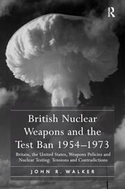 British Nuclear Weapons and the Test Ban 1954–1973: Britain, the United States, Weapons Policies and Nuclear Testing: Tensions and Contradictions book cover