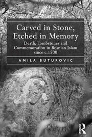 Carved in Stone, Etched in Memory: Death, Tombstones and Commemoration in Bosnian Islam since c.1500 book cover