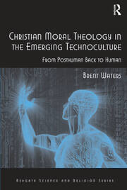 Christian Moral Theology in the Emerging Technoculture: From Posthuman Back to Human book cover