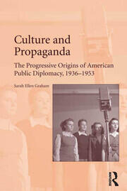 Culture and Propaganda: The Progressive Origins of American Public Diplomacy, 1936-1953 book cover
