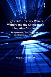 Eighteenth-Century Women Writers and the Gentleman's Liberation Movement: Independence, War, Masculinity, and the Novel, 1778�1818 book cover