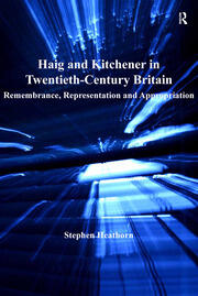 Haig and Kitchener in Twentieth-Century Britain: Remembrance, Representation and Appropriation book cover