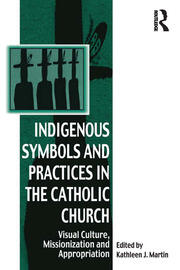 Indigenous Symbols and Practices in the Catholic Church: Visual Culture, Missionization and Appropriation book cover