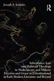 Inheritance Law and Political Theology in Shakespeare and Milton: Election and Grace as Constitutional in Early Modern Literature and Beyond book cover