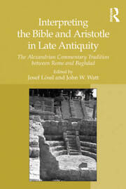 Interpreting the Bible and Aristotle in Late Antiquity: The Alexandrian Commentary Tradition between Rome and Baghdad book cover