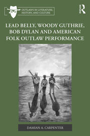 Lead Belly, Woody Guthrie, Bob Dylan, and American Folk Outlaw Performance book cover