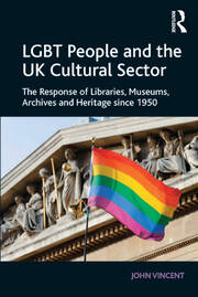 LGBT People and the UK Cultural Sector: The Response of Libraries, Museums, Archives and Heritage since 1950 book cover